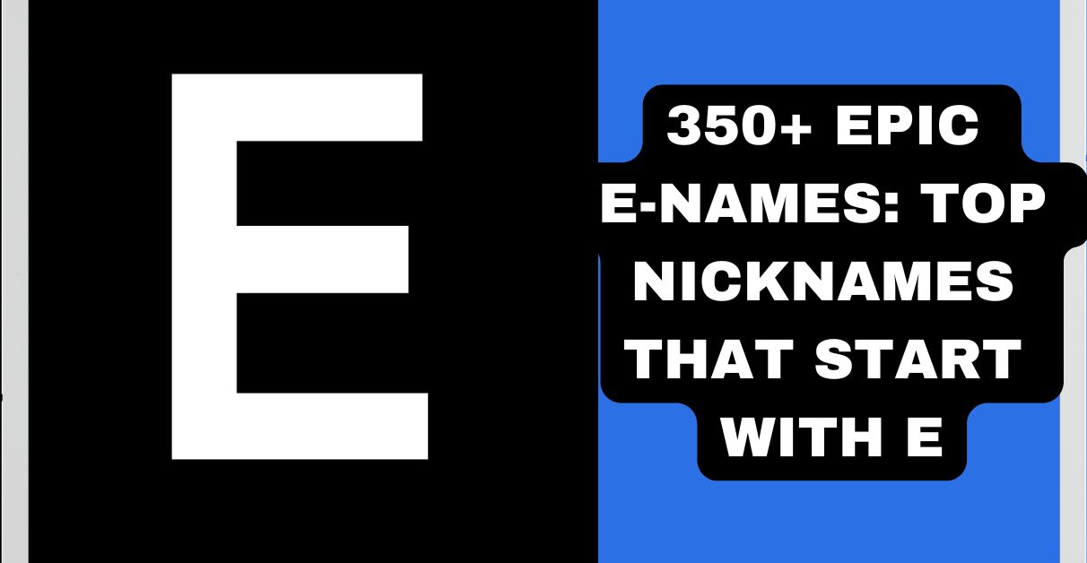 350+ Epic E-Names Top Nicknames That Start With E