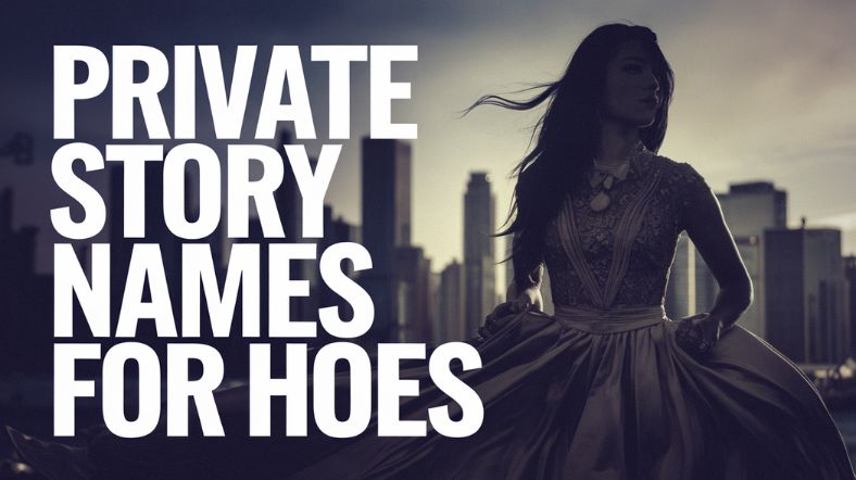 Private Story Names For Hoes